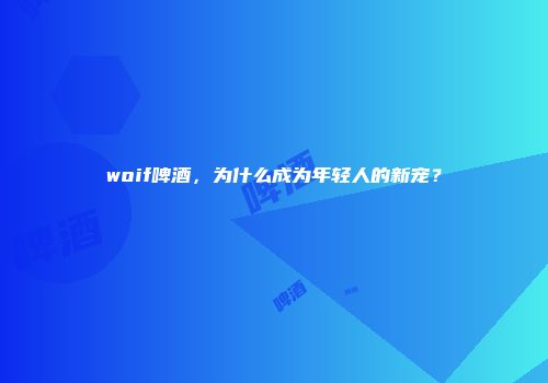 woif啤酒，为什么成为年轻人的新宠？