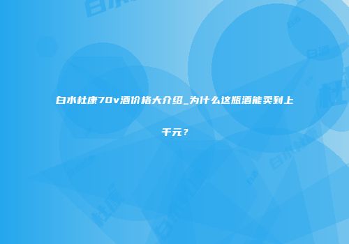 白水杜康70v酒价格大介绍_为什么这瓶酒能卖到上千元？