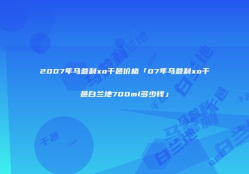 2007年马爹利xo干邑价格「07年马爹利xo干邑白兰地700ml多少钱」