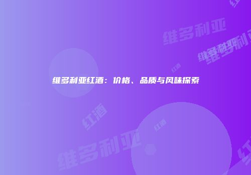 维多利亚红酒：价格、品质与风味探索