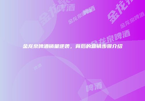金龙泉啤酒销量逆袭，背后的营销步骤介绍