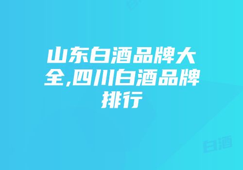 山东白酒品牌大全,四川白酒品牌排行