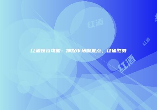 红酒投资攻略：捕捉市场爆发点，稳操胜券
