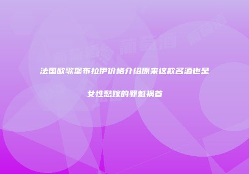 法国欧歌堡布拉伊价格介绍原来这款名酒也是女性愁嫁的罪魁祸首