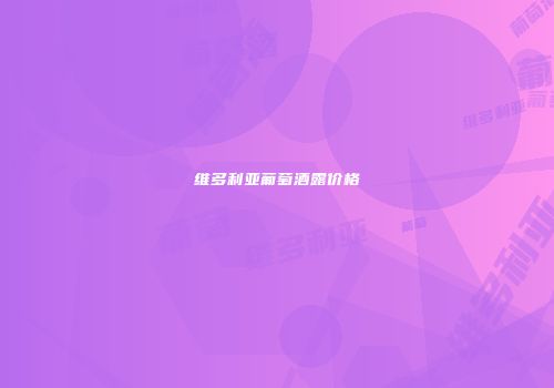 维多利亚葡萄酒露价格