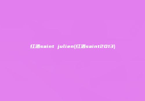 红酒saint julien(红酒saint2013)