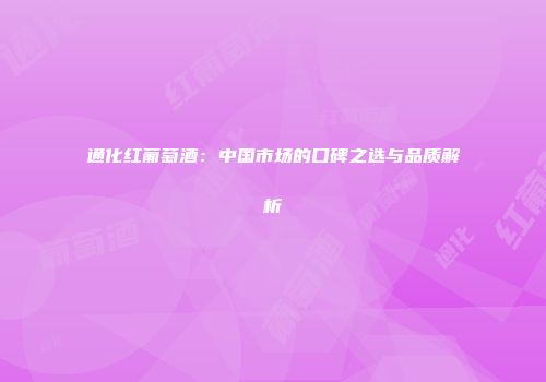 通化红葡萄酒：中国市场的口碑之选与品质解析