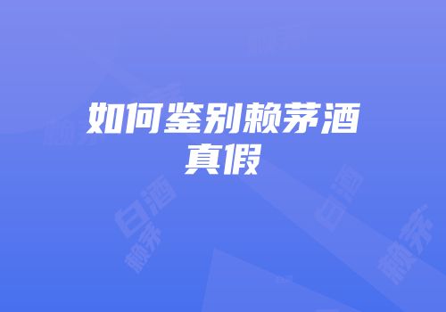 如何鉴别赖茅酒真假