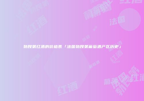 勃艮第红酒的价格表「法国勃艮第葡萄酒产区历史」