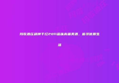 玛歌酒庄副牌干红2011品味高端美酒，追寻优质生活