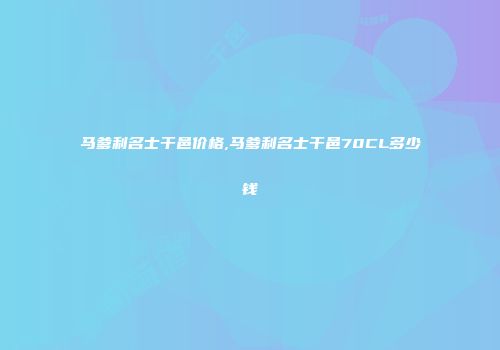马爹利名士干邑价格,马爹利名士干邑70CL多少钱