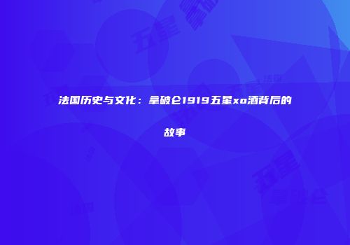 法国历史与文化：拿破仑1919五星xo酒背后的故事