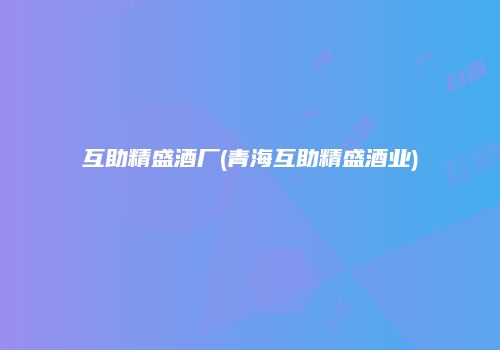 互助精盛酒厂(青海互助精盛酒业)