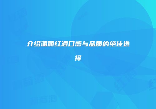 介绍潘丽红酒口感与品质的绝佳选择
