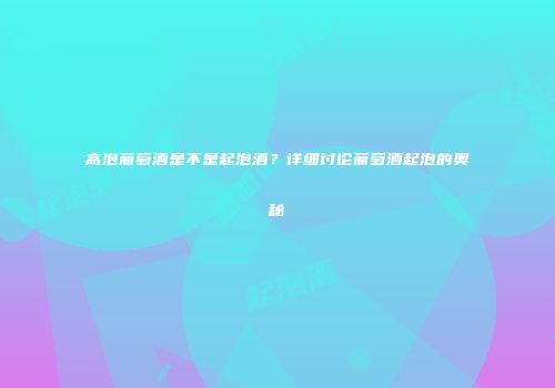 高泡葡萄酒是不是起泡酒？详细讨论葡萄酒起泡的奥秘