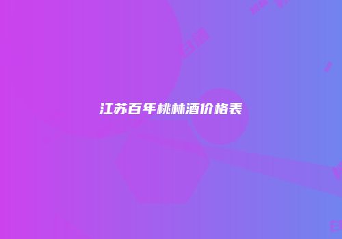 江苏百年桃林酒价格表