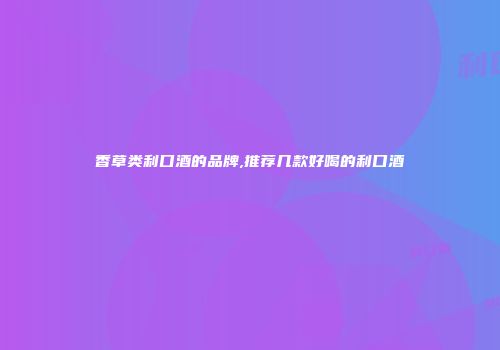 香草类利口酒的品牌,推荐几款好喝的利口酒