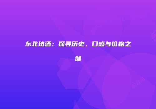 东北坊酒：探寻历史、口感与价格之谜