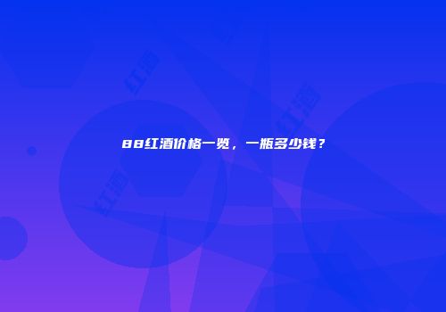 88红酒价格一览，一瓶多少钱？