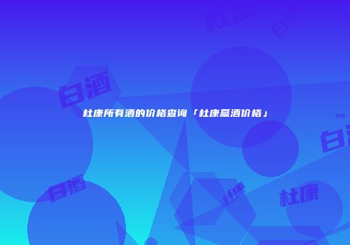 杜康所有酒的价格查询「杜康赢酒价格」