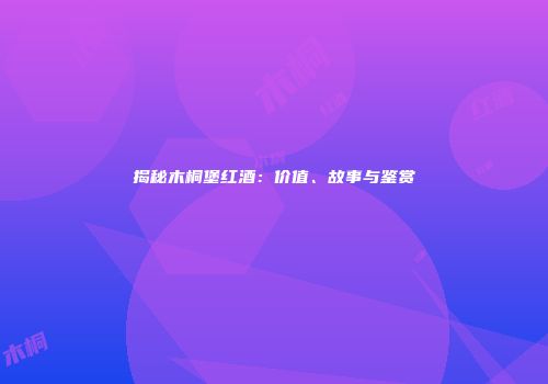 揭秘木桐堡红酒：价值、故事与鉴赏