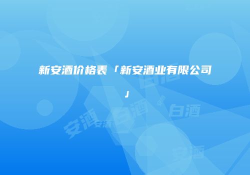 新安酒价格表「新安酒业有限公司」