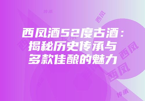 西凤酒52度古酒：揭秘历史传承与多款佳酿的魅力
