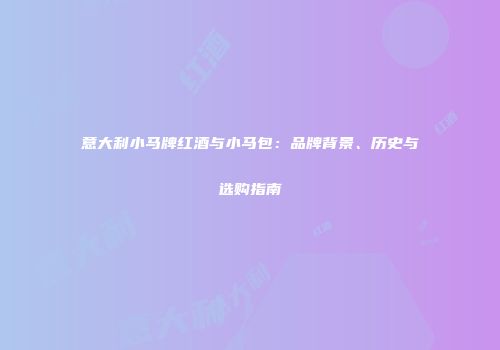 意大利小马牌红酒与小马包：品牌背景、历史与选购指南