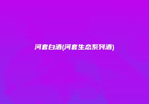 河套白酒(河套生态系列酒)