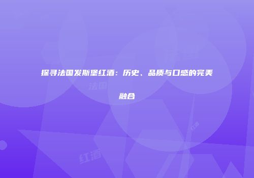探寻法国发斯堡红酒：历史、品质与口感的完美融合