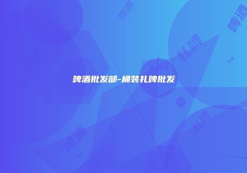 啤酒批发部-桶装扎啤批发