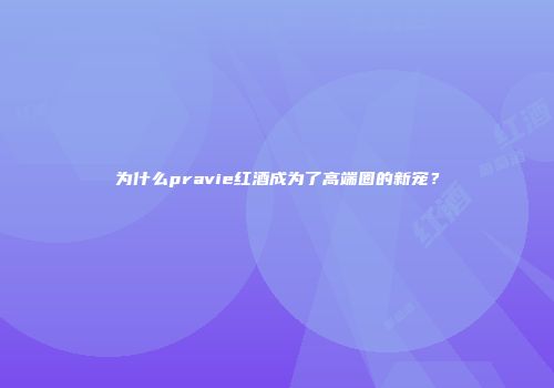 为什么pravie红酒成为了高端圈的新宠？