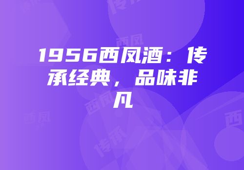 1956西凤酒：传承经典，品味非凡