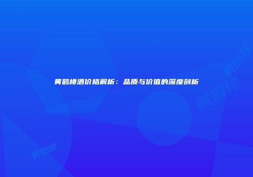 黄鹤楼酒价格解析：品质与价值的深度剖析