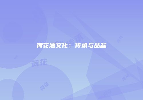 荷花酒文化：传承与品鉴