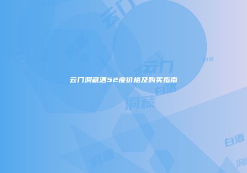 云门洞藏酒52度价格及购买指南