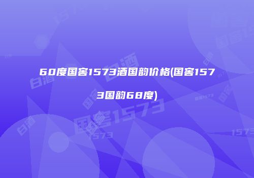 60度国窖1573酒国韵价格(国窖1573国韵68度)
