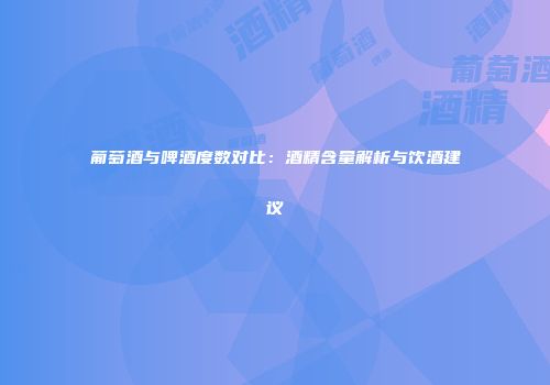 葡萄酒与啤酒度数对比：酒精含量解析与饮酒建议