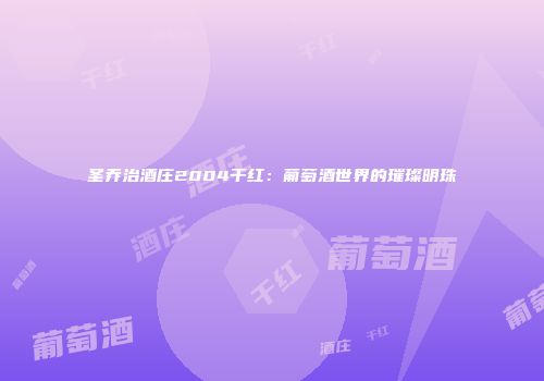圣乔治酒庄2004干红：葡萄酒世界的璀璨明珠