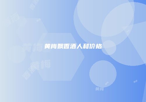 黄梅飘香酒人和价格