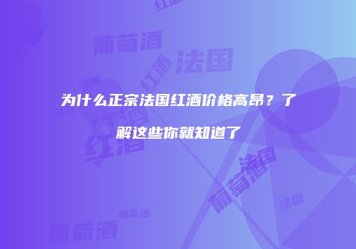 为什么正宗法国红酒价格高昂？了解这些你就知道了
