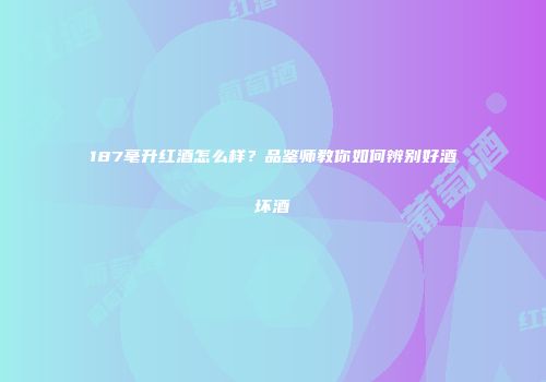 187毫升红酒怎么样？品鉴师教你如何辨别好酒坏酒
