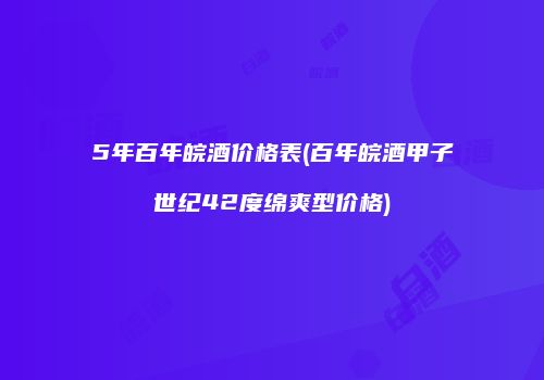 5年百年皖酒价格表(百年皖酒甲子世纪42度绵爽型价格)
