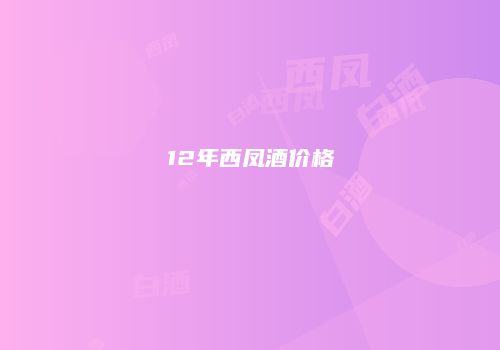 12年西凤酒价格