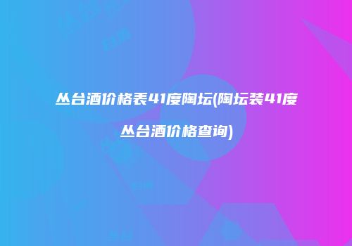 丛台酒价格表41度陶坛(陶坛装41度丛台酒价格查询)