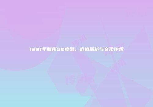 1991年睢州52度酒：价值解析与文化传承