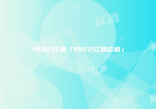 1902红酒「1922红酒价格」