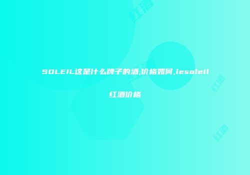 SOLEIL这是什么牌子的酒,价格如何,lesoleil红酒价格