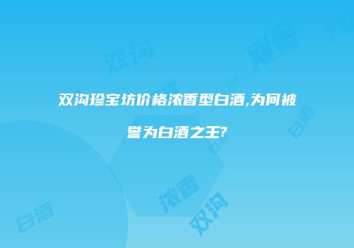 双沟珍宝坊价格浓香型白酒,为何被誉为白酒之王?