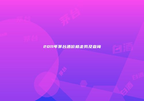 2011年茅台酒价格走势及查询